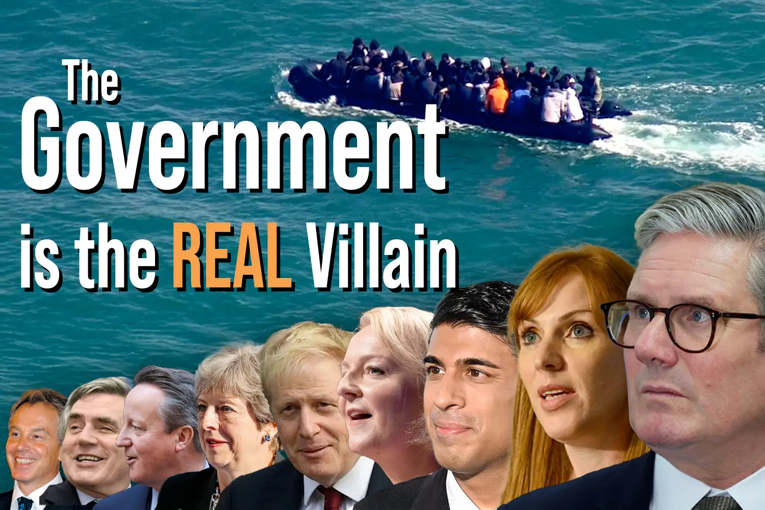 A photo of a migrant boat crossing the English Channel with a headshot of every Prime Minister since Tony Blair. It is titled "The Government is the Real Villain."